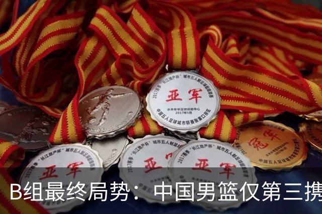 B组最终局势：中国男篮仅第三携日韩晋级 中国台北男篮垫底出局
